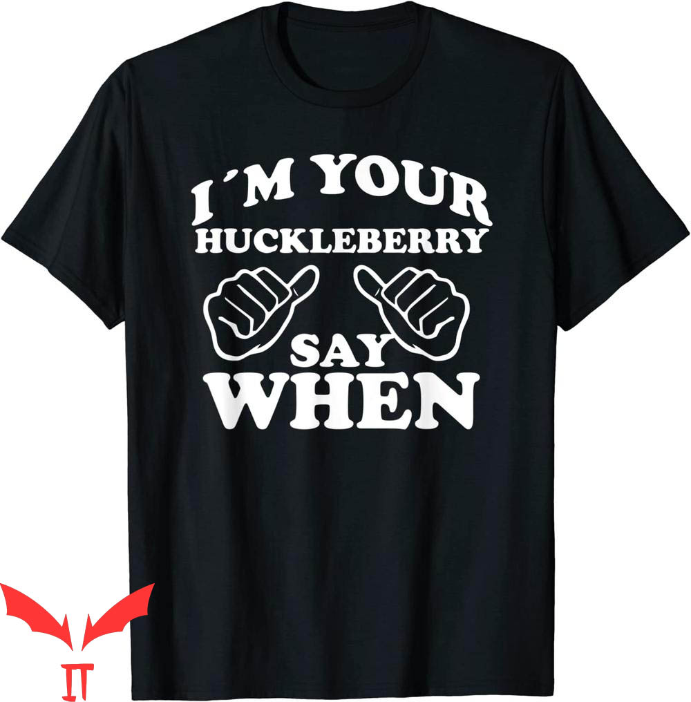 Say When T-Shirt I'm Your Huckleberry Say When Design Tee