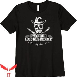 Say When T-Shirt I’m Your Huckleberry Say When Graphic Tee