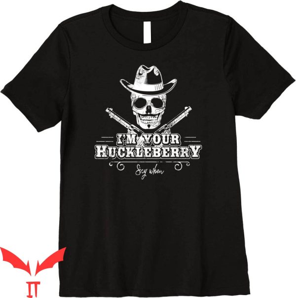 Say When T-Shirt I’m Your Huckleberry Say When Graphic Tee