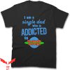 Single Dad T-Shirt I Am A Single Dad Who Is Addicted To Cool
