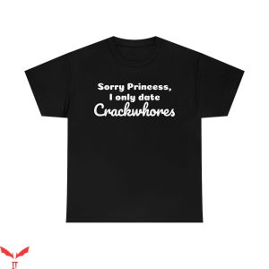 Sorry Princess I Only Date T-Shirt I Only Date Crackwhores