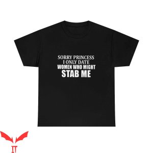 Sorry Princess I Only Date T-Shirt Women Who Might Stab Tee