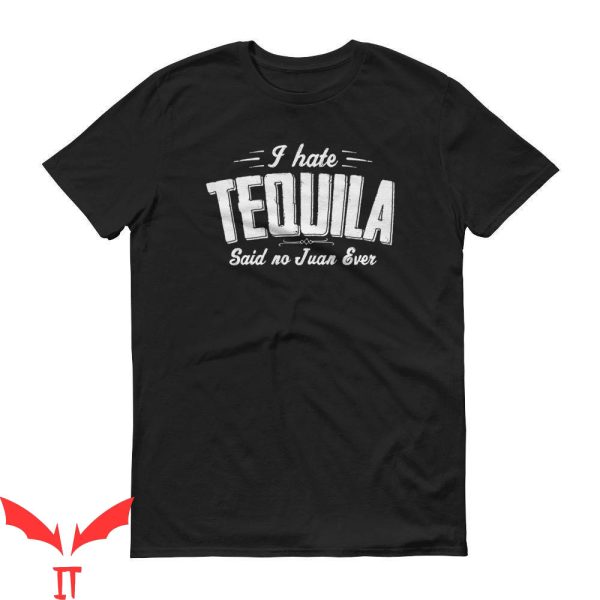 Tequila Kills T-Shirt I Hate Tequila Said No Juan Ever