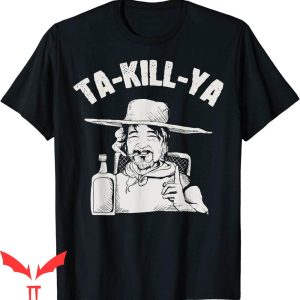 Tequila Kills T-Shirt Ta Kill Ya Tequila Gonna Kill Ya Fun