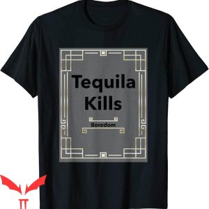 Tequila Kills T-Shirt Tequila Kills Boredom Shirt Funny