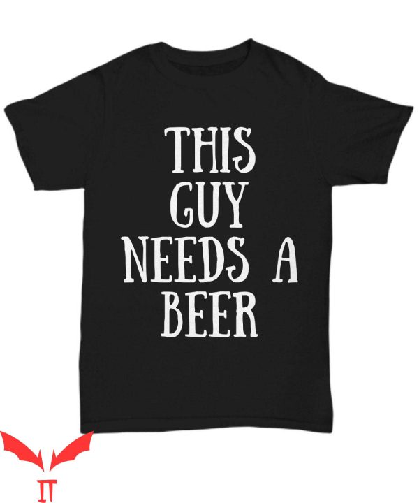 This Guy Needs A Beer T-Shirt Beer Lover Guy Funny Tee