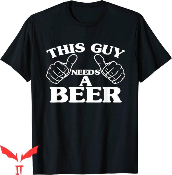 This Guy Needs A Beer T-Shirt Beer Lovers Graphic Tee Shirt