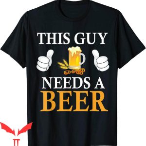 This Guy Needs A Beer T-Shirt Cool Quote Graphic Tee Shirt