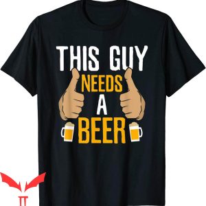 This Guy Needs A Beer T-Shirt Funny Meme Design Tee Shirt