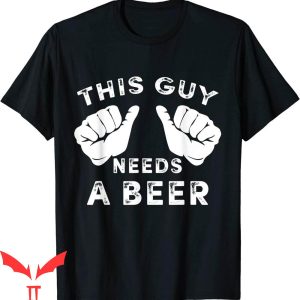 This Guy Needs A Beer T-Shirt Funny Mens Drinking Tee Shirt