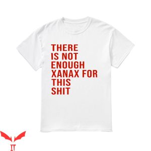 Xanax T-Shirt There Is Not Enough Xanax For This Shit Shirt