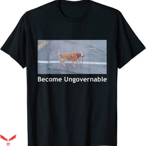 Become Ungovernable T-Shirt Funny Dog Meme Trendy Shirt