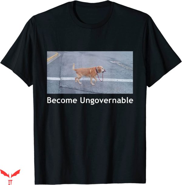 Become Ungovernable T-Shirt Funny Dog Meme Trendy Shirt