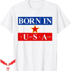 Born In The USA T-Shirt Born In Yugoslavia USA Flag