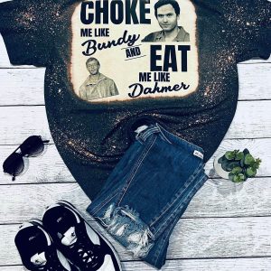 Choke Me Like Bundy Eat Me Like Dahmer T-Shirt Scary Killer
