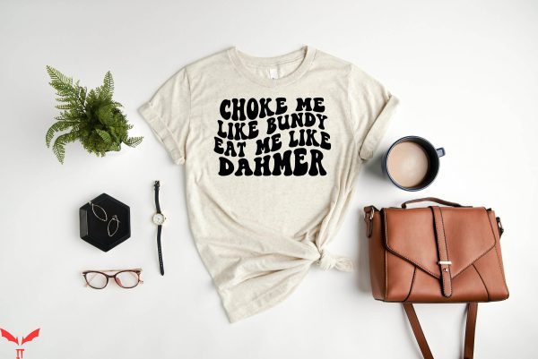 Choke Me Like Bundy Eat Me Like Dahmer T-Shirt True Crime