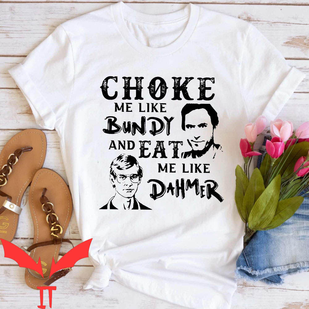 Choke Me Like Bundy T-Shirt And Eat Me Like Dahmer Quote