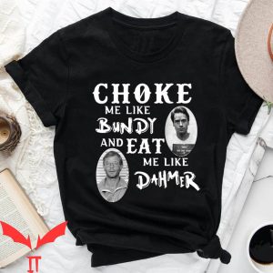 Choke Me Like Bundy T-Shirt And Eat Me Like Dahmer Shirt