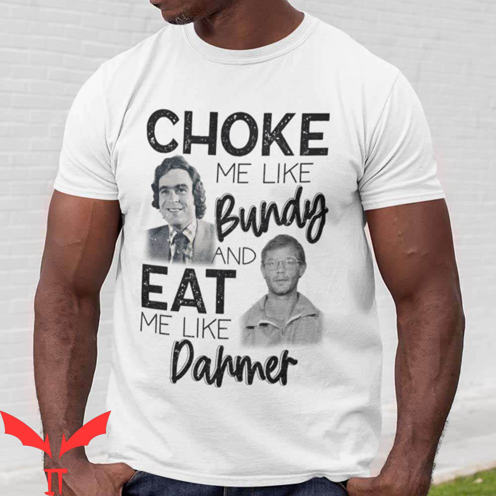 Choke Me Like Bundy T-Shirt And Eat Me Like Dahmer Tee