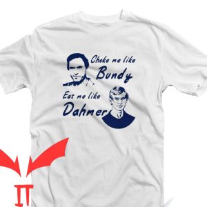 Choke Me Like Bundy T-Shirt Eat Me Like Dahmer Blue Quote