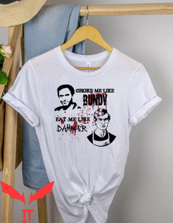 Choke Me Like Bundy T-Shirt Eat Me Like Dahmer Meme Shirt