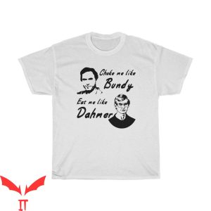Choke Me Like Bundy T-Shirt Eat Me Like Dahmer Quote Shirt