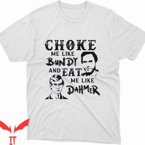 Choke Me Like Bundy T-Shirt Jeffrey Dahmer Ted Bundy