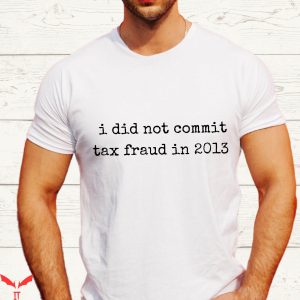 Commit Tax Fraud T-Shirt I Did Not In 2013 Tax Fraud Meme