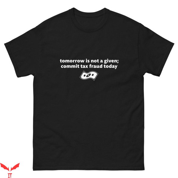 Commit Tax Fraud T-Shirt Tomorrow Is Not A Given Funny