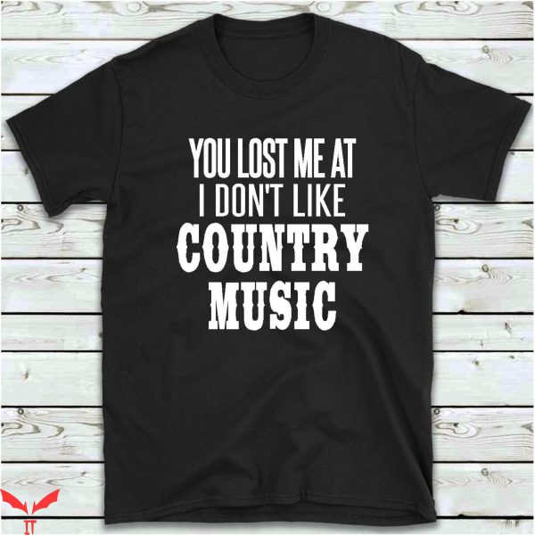 Country Music T-Shirt You Lost Me At I Don’t Like Country