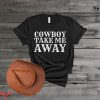 Cowboy Take Me Away T-Shirt Trendy Meme Funny Style Shirt