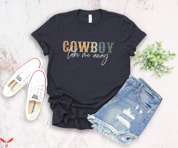 Cowboy Take Me Away T-Shirt Western Quotes Cowboys And Boots