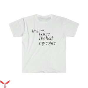 Don’t Talk To Me T-Shirt Before I’ve Had My Coffee Tee Shirt
