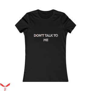 Don’t Talk To Me T-Shirt Favorite Trendy Meme Funny Tee