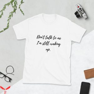 Don’t Talk To Me T-Shirt I’m Still Waking Up Trendy Meme