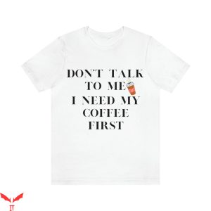 Don’t Talk To Me T-Shirt I Need My Coffee First Tee Shirt