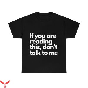 Don’t Talk To Me T-Shirt If You Are Reading This Tee Shirt