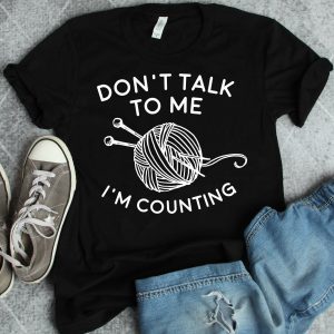 Don't Talk To Me T-Shirt Knitting Funny I'm Counting Yarn