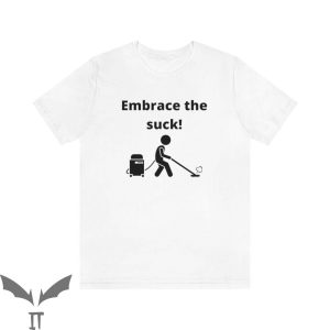 Embrace The Suck T-Shirt Funny Quote Motivational Tee Shirt