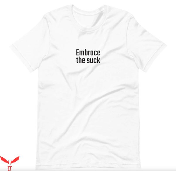 Embrace The Suck T-Shirt Funny Sarcastic Politically Humor