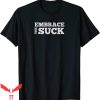 Embrace The Suck T-Shirt Perfect For Challenges Grunt Life