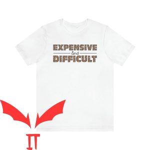 Expensive And Difficult T-Shirt Cute Funny Sarcastic Trendy
