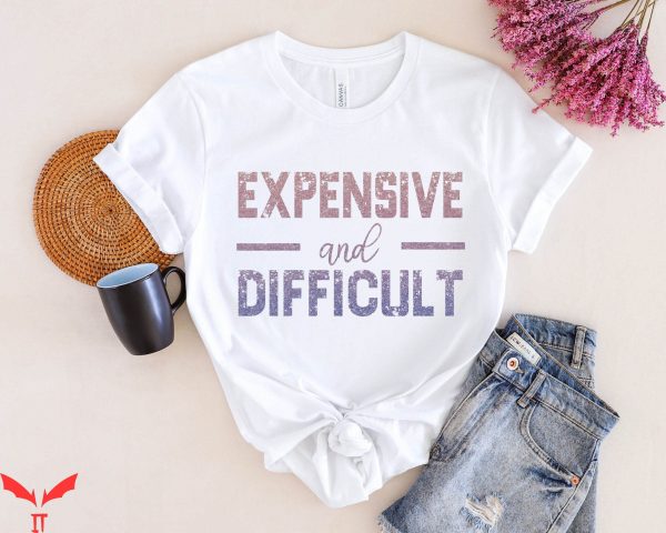 Expensive And Difficult T-Shirt Mom Life Sarcastic Shirt
