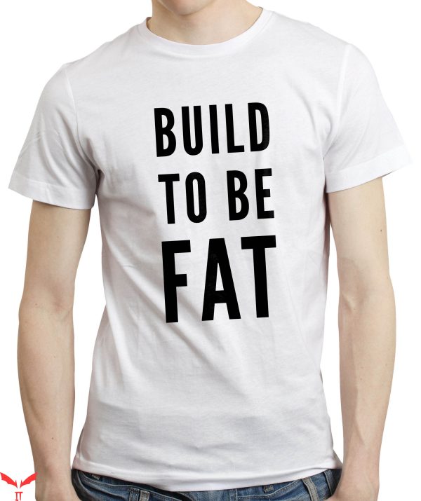 Fat Retard T-Shirt Build To Be Fat Funny Overweight Food