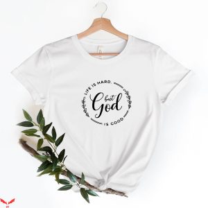 God Is Good T-Shirt Life Is Hard But God Is Good T-Shirt