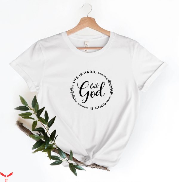 God Is Good T-Shirt Life Is Hard But God Is Good T-Shirt
