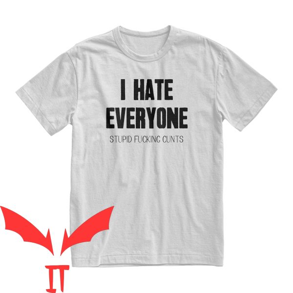 I Hate Everyone T-Shirt I Hate Everyone Stupid Fucking Cunts