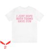I Just Hope Both Teams Have Fun T-Shirt Game Day Shirt