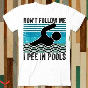 I Pee In Pools T-Shirt Don’t Follow Me I Pee Funny Quote