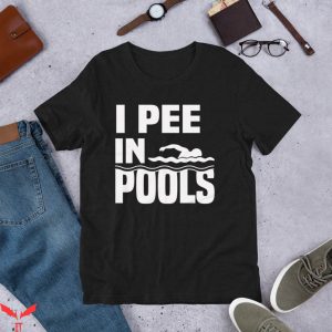 I Pee In Pools T-Shirt Swimmers Shameless Audacious Funny